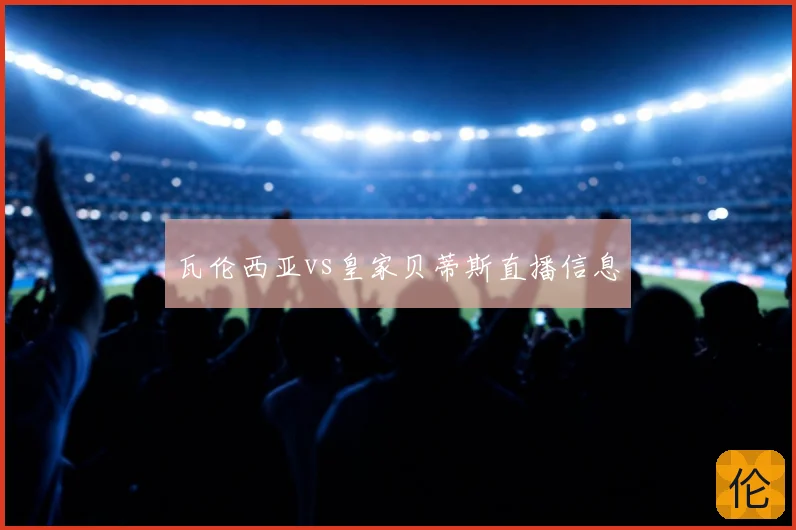 瓦伦西亚vs皇家贝蒂斯直播信息