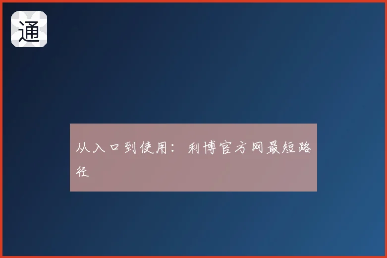 从入口到使用：利博官方网最短路径