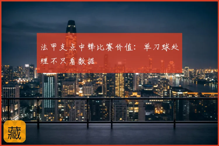 法甲支点中锋比赛价值：单刀球处理不只看数据