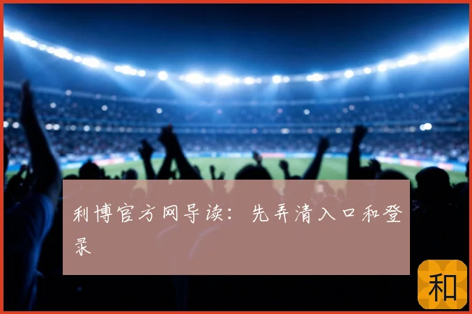 利博官方网导读：先弄清入口和登录